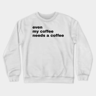 Even My Coffee needs coffee Crewneck Sweatshirt